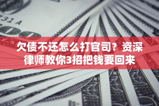 济南欠债不还怎么打官司？资深律师教你3招把钱要回来