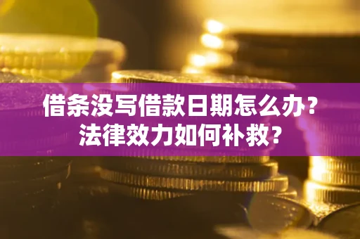 济南借条没写借款日期怎么办?法律效力如何补救? 济南借条没写借款日期怎么办?法律效力如何补救?