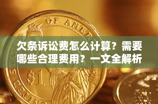 济南欠条诉讼费怎么计算？需要哪些合理费用？一文全解析