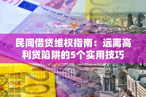 济南民间借贷维权指南：远离高利贷陷阱的5个实用技巧