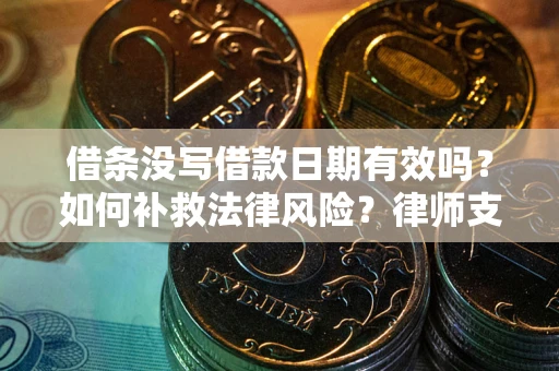 济南借条没写借款日期有效吗？如何补救法律风险？律师支招