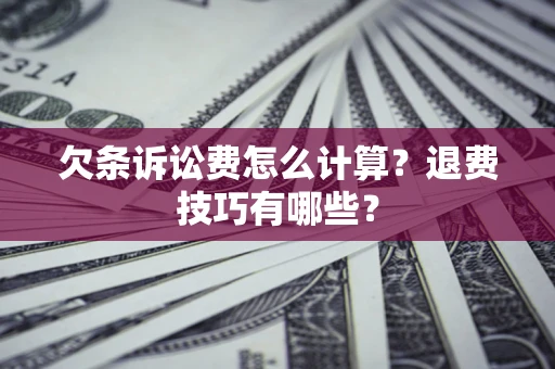 济南欠条诉讼费怎么计算？退费技巧有哪些？