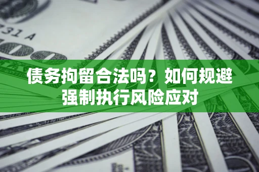 济南债务拘留合法吗？如何规避强制执行风险应对