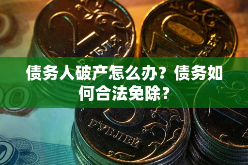 济南债务人破产怎么办？债务如何合法免除？