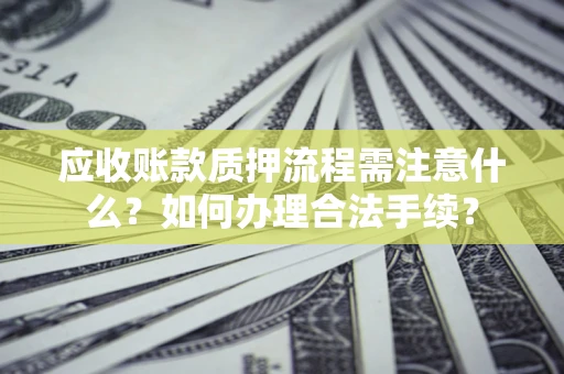 济南应收账款质押流程需注意什么？如何办理合法手续？
