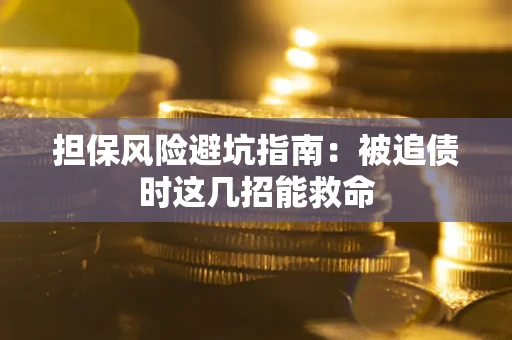 济南担保风险避坑指南：被追债时这几招能救命