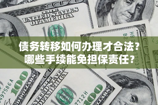 济南债务转移如何办理才合法？哪些手续能免担保责任？