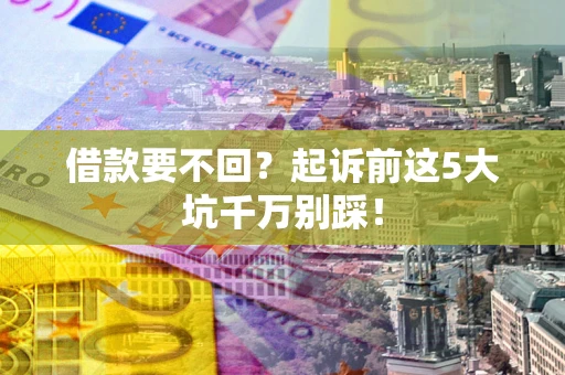 济南借款要不回？起诉前这5大坑千万别踩！