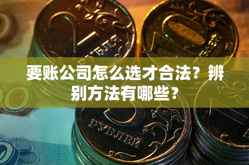 济南要账公司怎么选才合法？辨别方法有哪些？