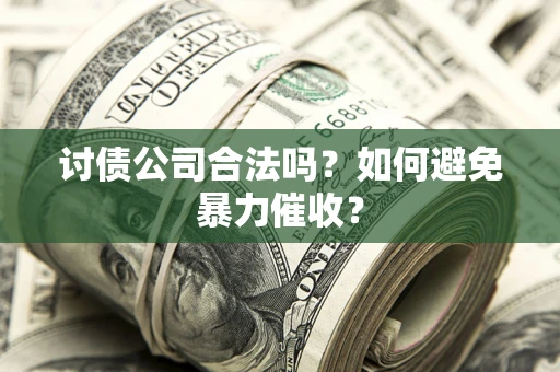 济南讨债公司合法吗？如何避免暴力催收？