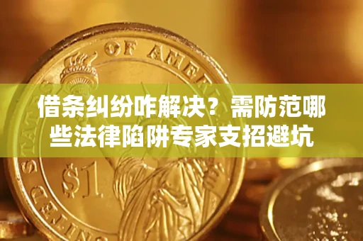 济南借条纠纷咋解决？需防范哪些法律陷阱专家支招避坑