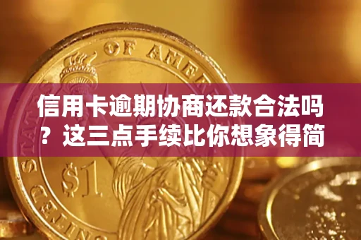 济南信用卡逾期协商还款合法吗？这三点手续比你想象得简单