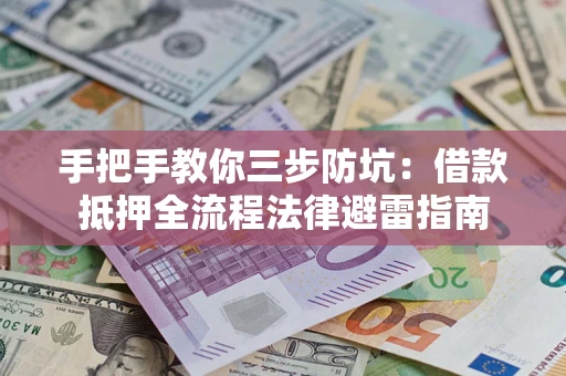 济南手把手教你三步防坑：借款抵押全流程法律避雷指南