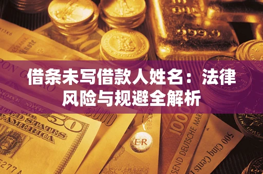 济南借条未写借款人姓名：法律风险与规避全解析