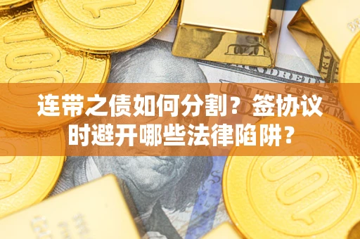 济南连带之债如何分割？签协议时避开哪些法律陷阱？