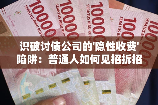 济南识破讨债公司的'隐性收费'陷阱：普通人如何见招拆招？