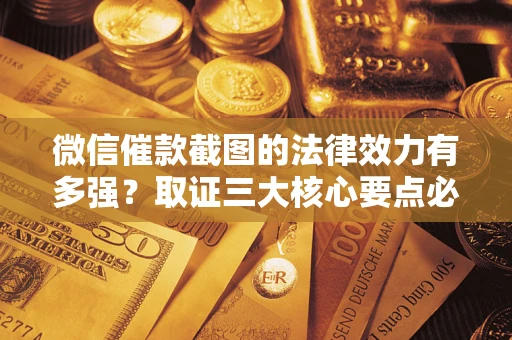 济南微信催款截图的法律效力有多强？取证三大核心要点必须知道！