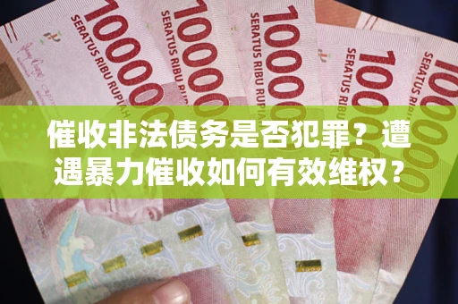 济南催收非法债务是否犯罪？遭遇暴力催收如何有效维权？