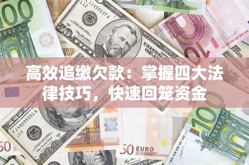 济南高效追缴欠款：掌握四大法律技巧，快速回笼资金