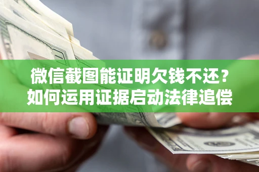 济南微信截图能证明欠钱不还？如何运用证据启动法律追偿程序？