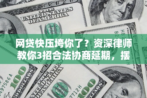 济南网贷快压垮你了？资深律师教你3招合法协商延期，摆脱暴力催收！