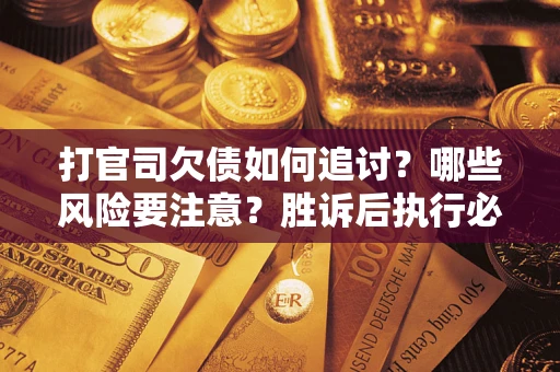 济南打官司欠债如何追讨？哪些风险要注意？胜诉后执行必看！