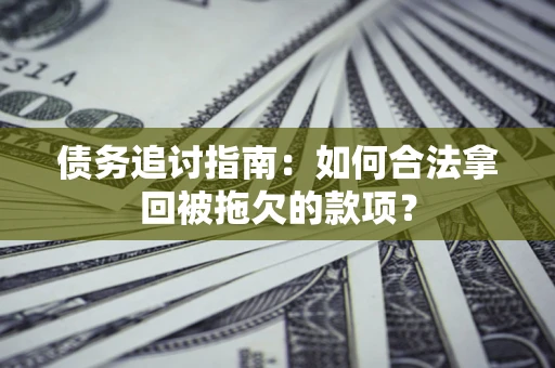 济南债务追讨指南：如何合法拿回被拖欠的款项？