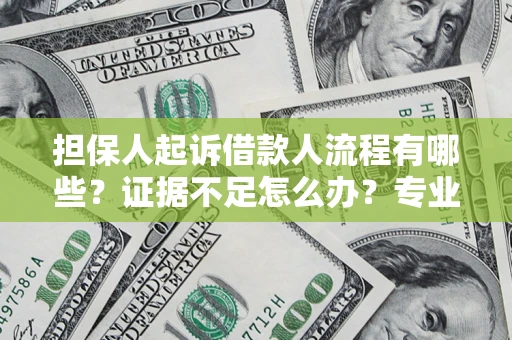 济南担保人起诉借款人流程有哪些？证据不足怎么办？专业律师解答