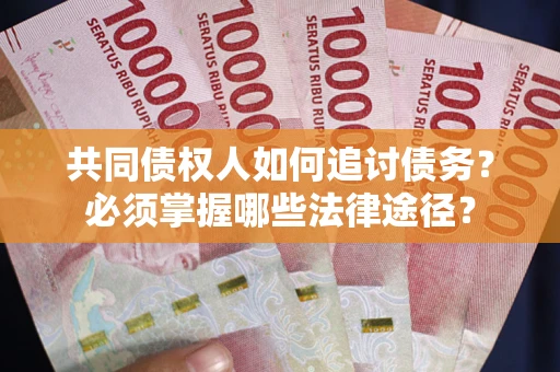 济南共同债权人如何追讨债务？必须掌握哪些法律途径？