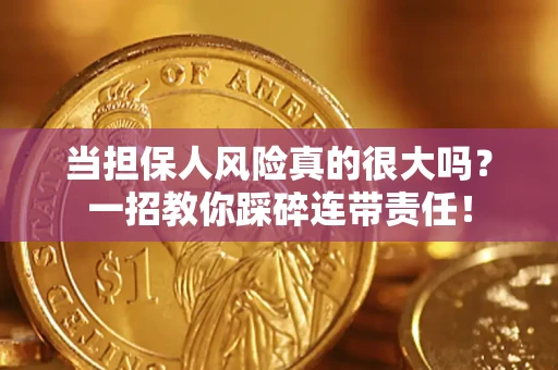 济南当担保人风险真的很大吗？一招教你踩碎连带责任！
