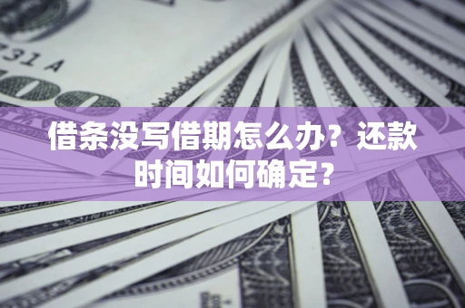 济南借条没写借期怎么办？还款时间如何确定？