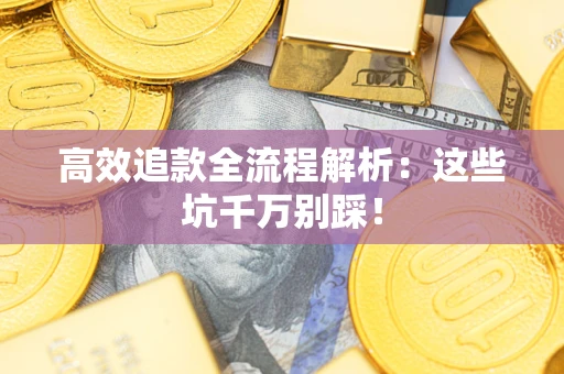 济南高效追款全流程解析：这些坑千万别踩！