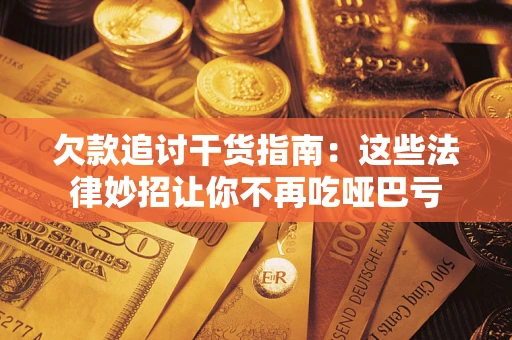济南欠款追讨干货指南：这些法律妙招让你不再吃哑巴亏
