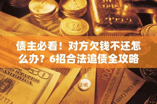 济南债主必看！对方欠钱不还怎么办？6招合法追债全攻略