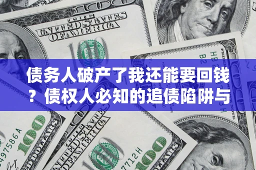 济南债务人破产了我还能要回钱？债权人必知的追债陷阱与破局之道