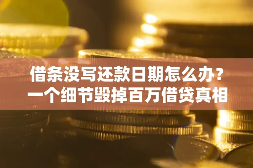 济南借条没写还款日期怎么办？一个细节毁掉百万借贷真相