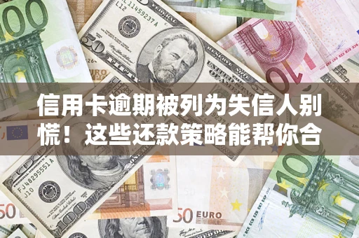 济南信用卡逾期被列为失信人别慌！这些还款策略能帮你合法止损