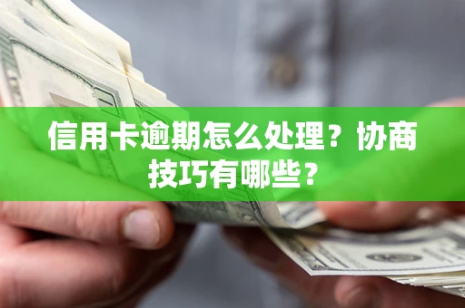 济南信用卡逾期怎么处理？协商技巧有哪些？