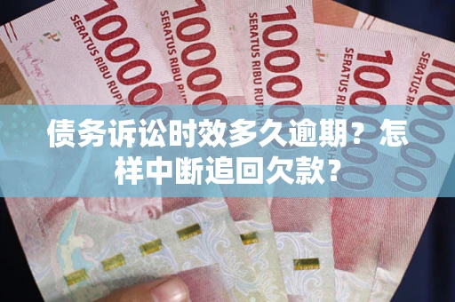 济南债务诉讼时效多久逾期？怎样中断追回欠款？