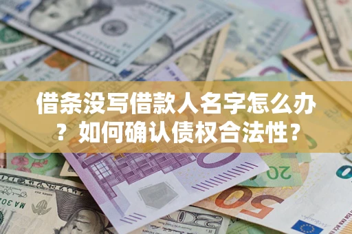 济南借条没写借款人名字怎么办？如何确认债权合法性？