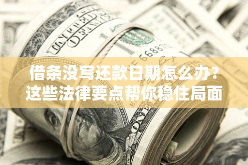 济南借条没写还款日期怎么办？这些法律要点帮你稳住局面