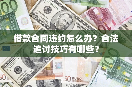 济南借款合同违约怎么办？合法追讨技巧有哪些？