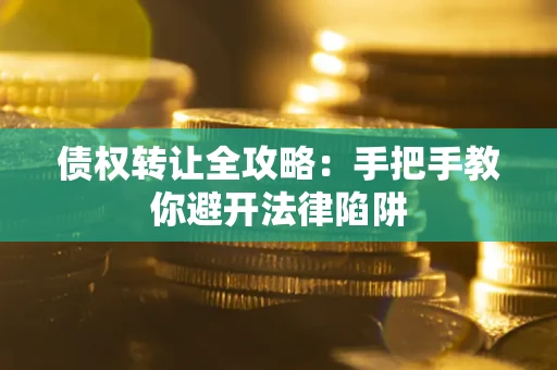 济南债权转让全攻略：手把手教你避开法律陷阱