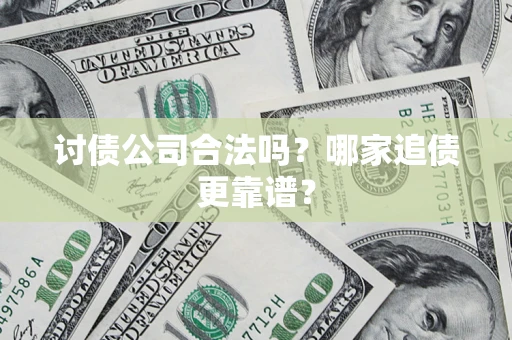济南讨债公司合法吗？哪家追债更靠谱？