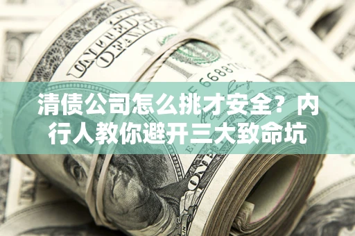 济南清债公司怎么挑才安全？内行人教你避开三大致命坑