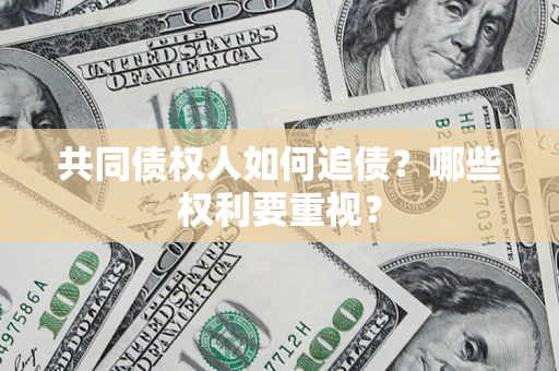 济南共同债权人如何追债？哪些权利要重视？