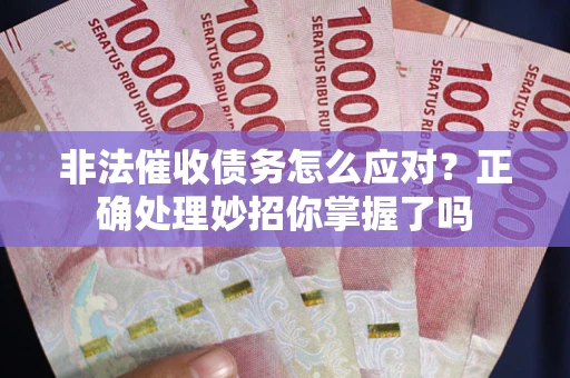 济南非法催收债务怎么应对？正确处理妙招你掌握了吗