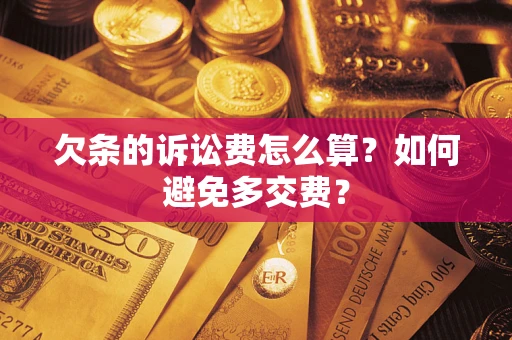 济南欠条的诉讼费怎么算？如何避免多交费？