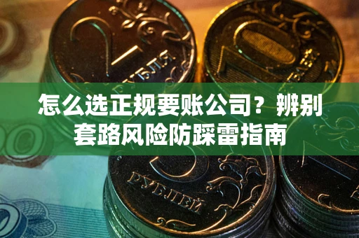 济南怎么选正规要账公司？辨别套路风险防踩雷指南