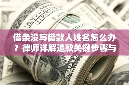济南借条没写借款人姓名怎么办？律师详解追款关键步骤与证据链构建